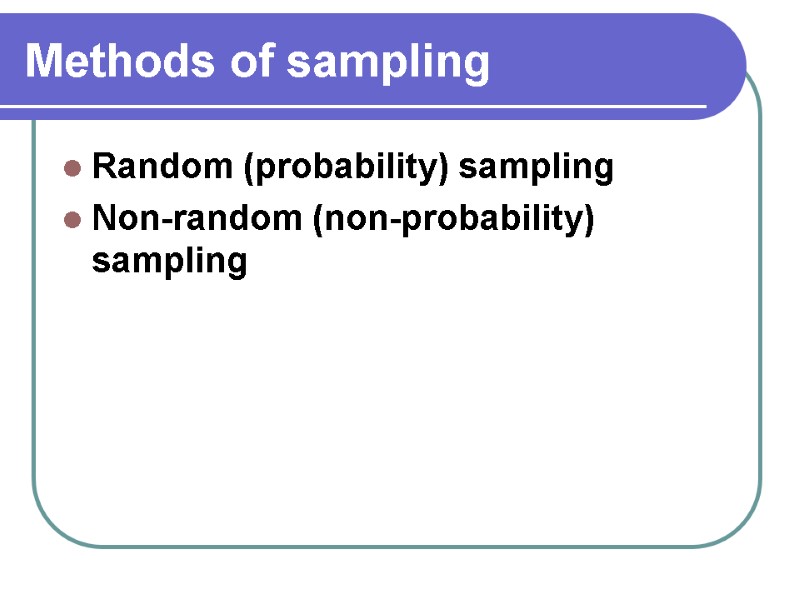 Methods of sampling  Random (probability) sampling Non-random (non-probability) sampling